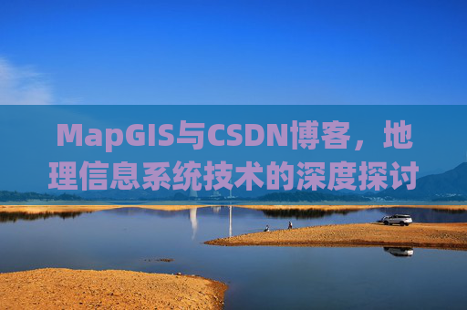 MapGIS与CSDN博客，地理信息系统技术的深度探讨